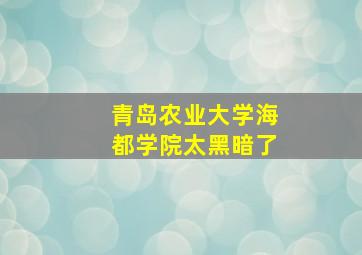 青岛农业大学海都学院太黑暗了