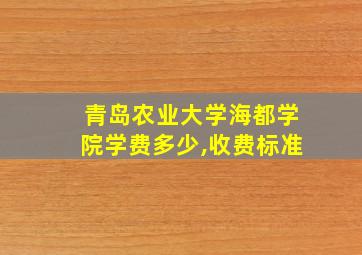 青岛农业大学海都学院学费多少,收费标准