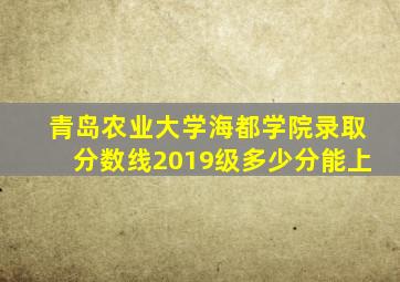 青岛农业大学海都学院录取分数线2019级多少分能上