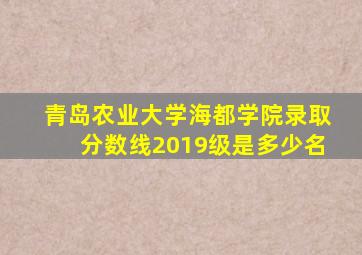 青岛农业大学海都学院录取分数线2019级是多少名