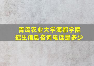 青岛农业大学海都学院招生信息咨询电话是多少