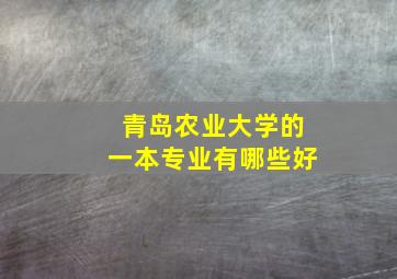 青岛农业大学的一本专业有哪些好