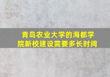 青岛农业大学的海都学院新校建设需要多长时间