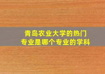 青岛农业大学的热门专业是哪个专业的学科