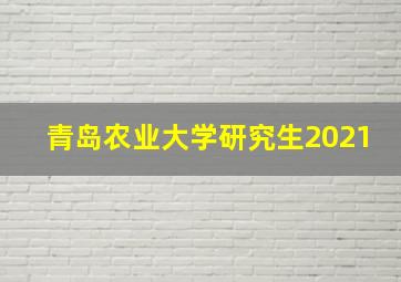 青岛农业大学研究生2021