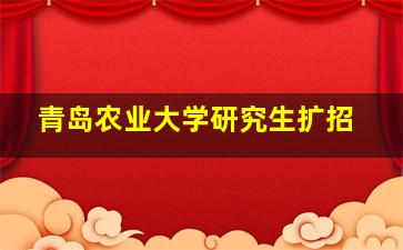 青岛农业大学研究生扩招