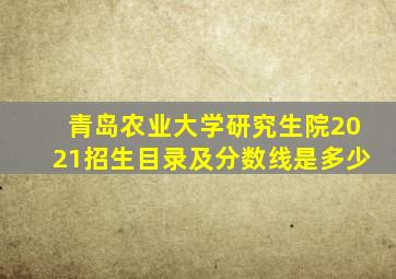 青岛农业大学研究生院2021招生目录及分数线是多少