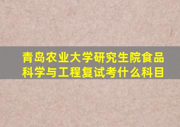 青岛农业大学研究生院食品科学与工程复试考什么科目