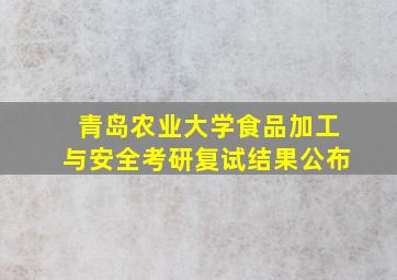 青岛农业大学食品加工与安全考研复试结果公布