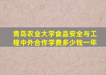 青岛农业大学食品安全与工程中外合作学费多少钱一年