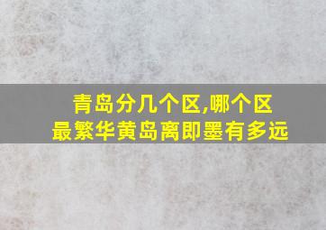 青岛分几个区,哪个区最繁华黄岛离即墨有多远