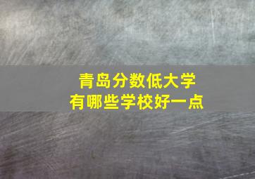 青岛分数低大学有哪些学校好一点