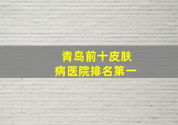 青岛前十皮肤病医院排名第一