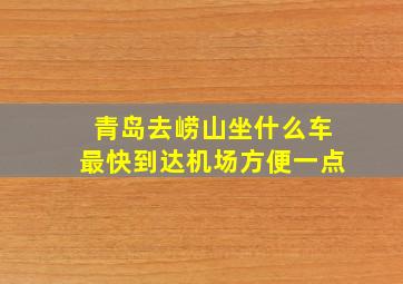 青岛去崂山坐什么车最快到达机场方便一点