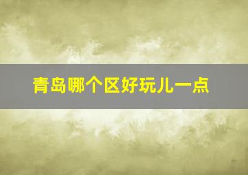 青岛哪个区好玩儿一点