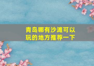 青岛哪有沙滩可以玩的地方推荐一下