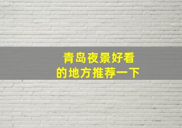 青岛夜景好看的地方推荐一下