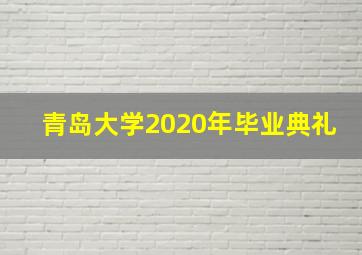 青岛大学2020年毕业典礼