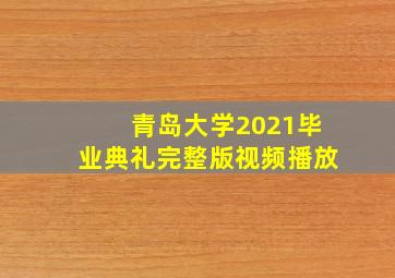 青岛大学2021毕业典礼完整版视频播放