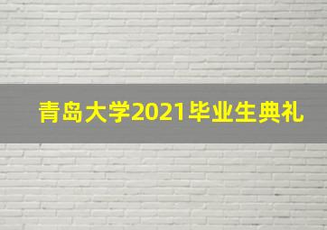 青岛大学2021毕业生典礼