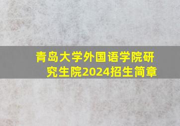 青岛大学外国语学院研究生院2024招生简章