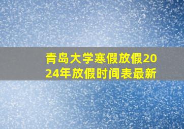 青岛大学寒假放假2024年放假时间表最新