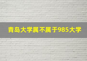 青岛大学属不属于985大学