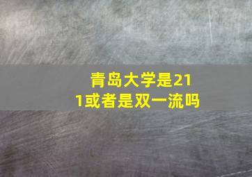 青岛大学是211或者是双一流吗