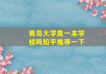 青岛大学是一本学校吗知乎推荐一下