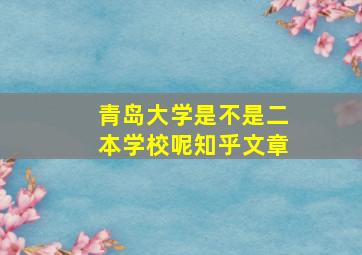 青岛大学是不是二本学校呢知乎文章