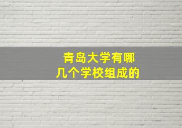 青岛大学有哪几个学校组成的