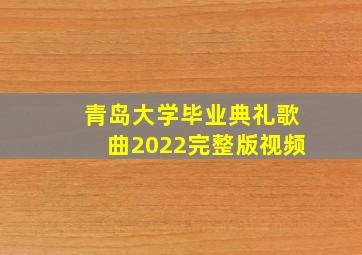 青岛大学毕业典礼歌曲2022完整版视频