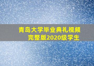 青岛大学毕业典礼视频完整版2020级学生