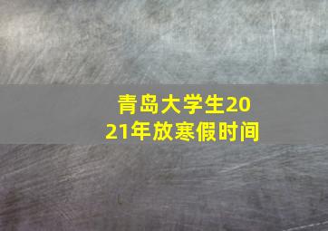 青岛大学生2021年放寒假时间