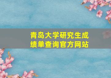 青岛大学研究生成绩单查询官方网站