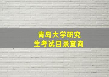 青岛大学研究生考试目录查询