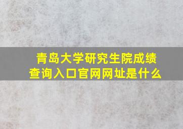 青岛大学研究生院成绩查询入口官网网址是什么