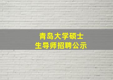 青岛大学硕士生导师招聘公示