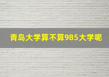 青岛大学算不算985大学呢