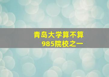 青岛大学算不算985院校之一