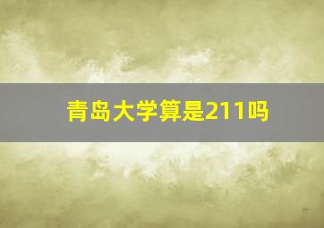 青岛大学算是211吗