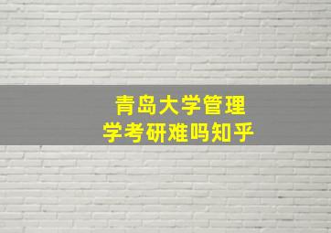 青岛大学管理学考研难吗知乎