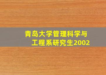 青岛大学管理科学与工程系研究生2002