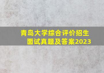 青岛大学综合评价招生面试真题及答案2023