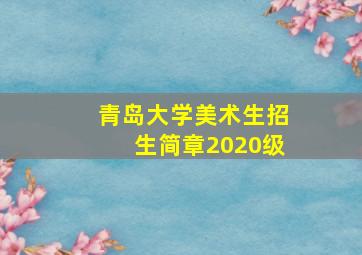 青岛大学美术生招生简章2020级