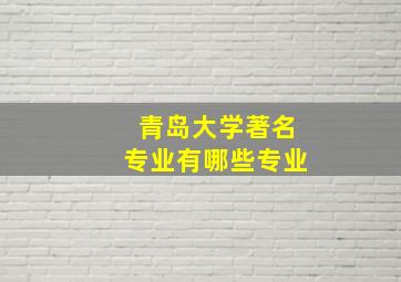 青岛大学著名专业有哪些专业