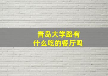 青岛大学路有什么吃的餐厅吗