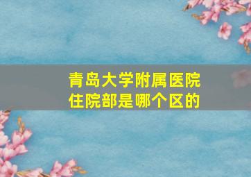 青岛大学附属医院住院部是哪个区的