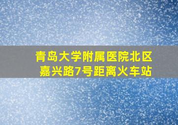 青岛大学附属医院北区嘉兴路7号距离火车站