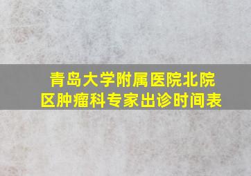 青岛大学附属医院北院区肿瘤科专家出诊时间表